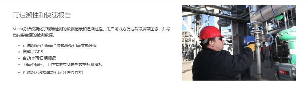 概述 软件特性 技术规格 用于PMI的Vanta分析仪,以确保合规 应用 附件 资源库 回到产品页  可追溯性和快速报告 Vanta分析仪简化了现场检测的数据记录和追溯过程。用户可以方便地截取屏幕图像,并导出内容全面的检测数据。  可选购5百万像素全景摄像头和瞄准摄像头 集成了GPS 自动时间/日期标记 为每个项目、工作或供应商定制数据标签模板 可选购无线局域网和蓝牙连通性能